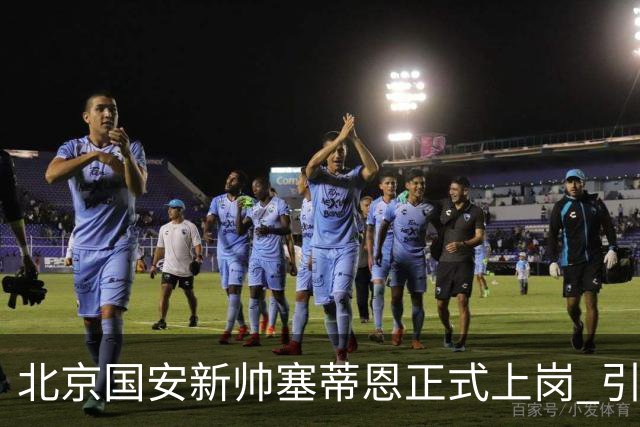 北京国安新帅塞蒂恩正式上岗 引援还差一块拼图